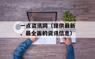 一点资讯网（提供最新、最全面的资讯信息）