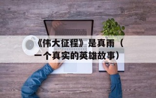 《伟大征程》是真雨（一个真实的英雄故事）