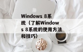 Windows 8系统（了解Windows 8系统的使用方法和技巧）