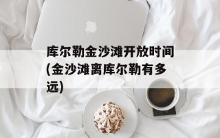 库尔勒金沙滩开放时间(金沙滩离库尔勒有多远)