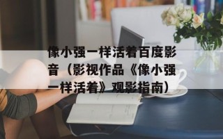 像小强一样活着百度影音（影视作品《像小强一样活着》观影指南）