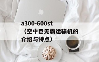 a300-600st（空中巨无霸运输机的介绍与特点）