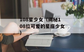 108星少女（揭秘108位可爱的星座少女）