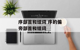 序部首和组词 序的偏旁部首和组词