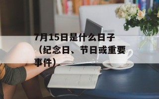 7月15日是什么日子（纪念日、节日或重要事件）