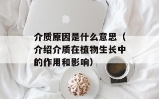 介质原因是什么意思（介绍介质在植物生长中的作用和影响）