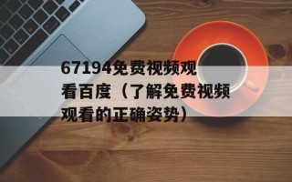 67194免费视频观看百度（了解免费视频观看的正确姿势）