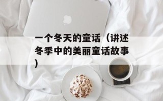 一个冬天的童话（讲述冬季中的美丽童话故事）