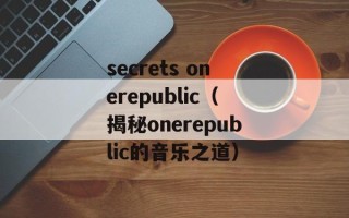 secrets onerepublic（揭秘onerepublic的音乐之道）