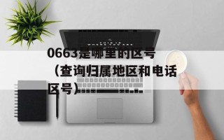 0663是哪里的区号（查询归属地区和电话区号）