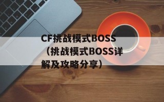 CF挑战模式BOSS（挑战模式BOSS详解及攻略分享）