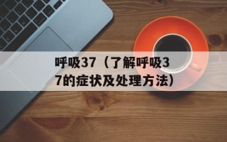 呼吸37（了解呼吸37的症状及处理方法）
