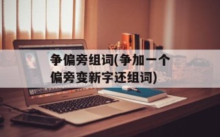 争偏旁组词(争加一个偏旁变新字还组词)