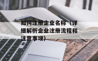 如何注册企业名称（详细解析企业注册流程和注意事项）