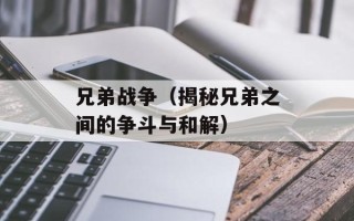兄弟战争（揭秘兄弟之间的争斗与和解）