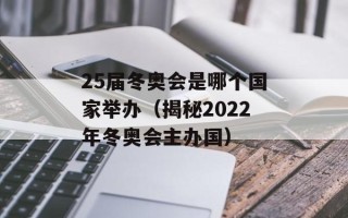 25届冬奥会是哪个国家举办（揭秘2022年冬奥会主办国）