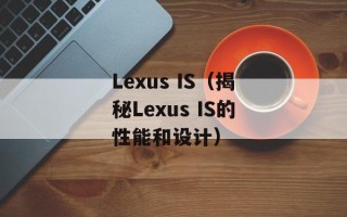 Lexus IS（揭秘Lexus IS的性能和设计）