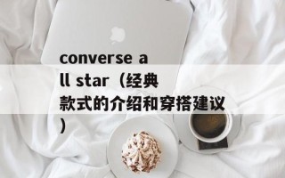 converse all star（经典款式的介绍和穿搭建议）