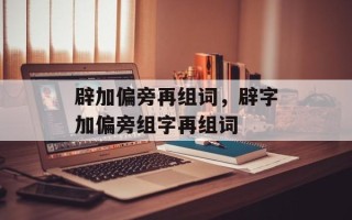 辟加偏旁再组词，辟字加偏旁组字再组词