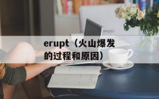 erupt（火山爆发的过程和原因）