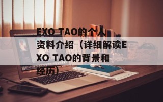 EXO TAO的个人资料介绍（详细解读EXO TAO的背景和经历）