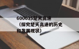 600035楚天高速（探究楚天高速的历史和发展现状）