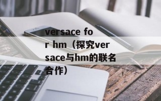 versace for hm（探究versace与hm的联名合作）