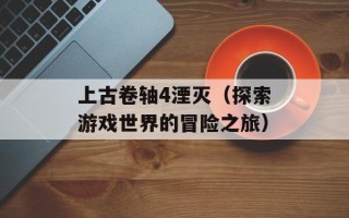 上古卷轴4湮灭（探索游戏世界的冒险之旅）