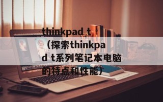 thinkpad t（探索thinkpad t系列笔记本电脑的特点和性能）