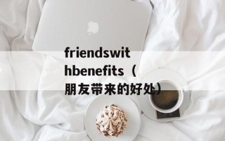 friendswithbenefits（朋友带来的好处）