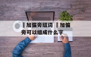 冘加偏旁组词 冘加偏旁可以组成什么字