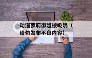 动漫萝莉御姐被吸奶（请勿发布不良内容）