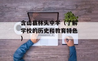 含山县林头中学（了解学校的历史和教育特色）