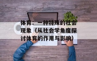 体育：一种特殊的社会现象（从社会学角度探讨体育的作用与影响）