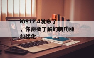 iOS12.4发布了，你需要了解的新功能和优化