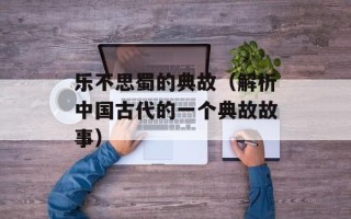 乐不思蜀的典故（解析中国古代的一个典故故事）