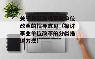 关于分类推进事业单位改革的指导意见（探讨事业单位改革的分类推进方法）