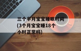 三个半月宝宝睡眠时间(3个月宝宝睡18个小时正常吗)