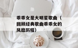 乖乖女是大明星歌曲（回顾经典歌曲乖乖女的风靡历程）