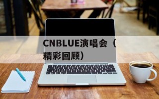 CNBLUE演唱会（精彩回顾）