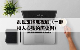 乱世玉缘电视剧（一部扣人心弦的历史剧）