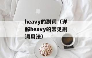 heavy的副词（详解heavy的常见副词用法）