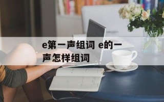 e第一声组词 e的一声怎样组词