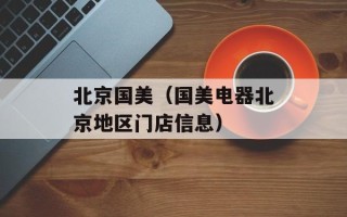 北京国美（国美电器北京地区门店信息）