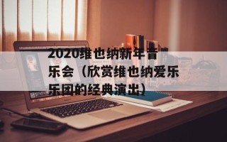 2020维也纳新年音乐会（欣赏维也纳爱乐乐团的经典演出）