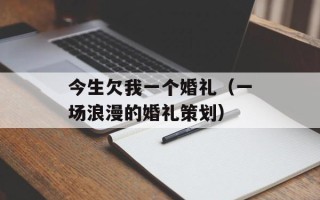 今生欠我一个婚礼（一场浪漫的婚礼策划）
