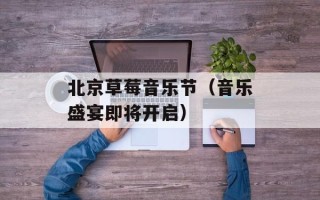 北京草莓音乐节（音乐盛宴即将开启）