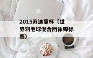 2015苏迪曼杯（世界羽毛球混合团体锦标赛）