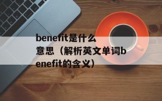benefit是什么意思（解析英文单词benefit的含义）