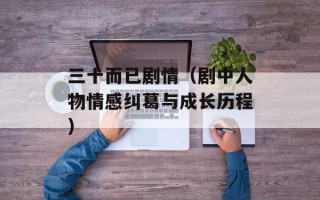 三十而已剧情（剧中人物情感纠葛与成长历程）